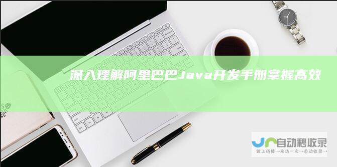 深入理解阿里巴巴 Java 开发手册：掌握高效、可靠的 Java 开发实践